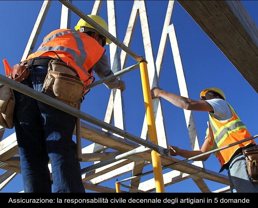 Assicurazione: La Responsabilità Civile Decennale Degli Artigiani In 5 Domande