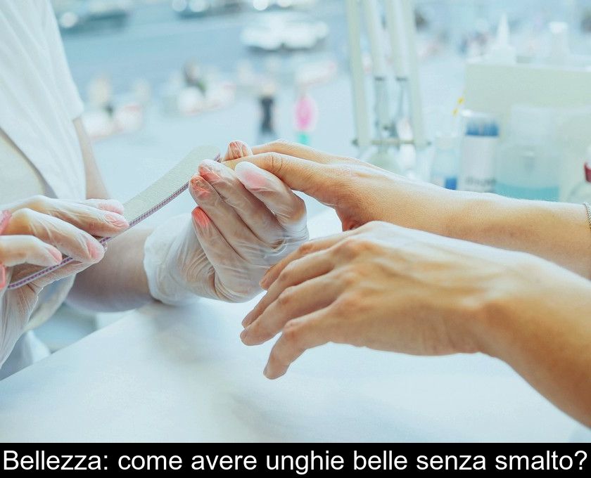 Bellezza: Come Avere Unghie Belle Senza Smalto?