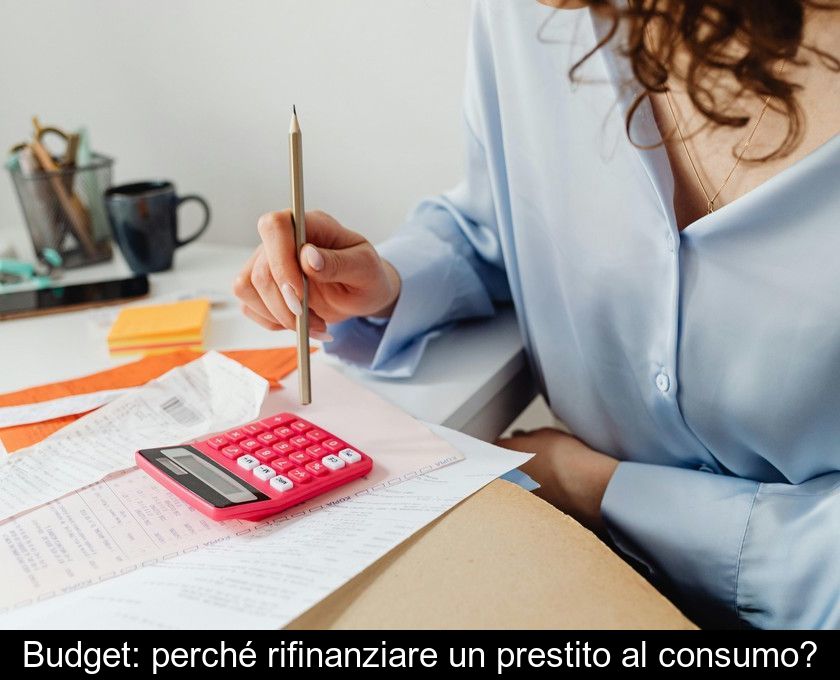 Budget: Perché Rifinanziare Un Prestito Al Consumo?