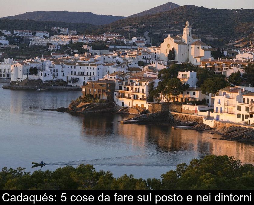 Cadaqués: 5 Cose Da Fare Sul Posto E Nei Dintorni