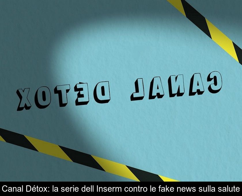 Canal Détox: La Serie Dell'inserm Contro Le Fake News Sulla Salute