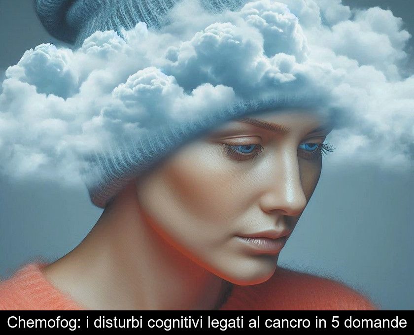 Chemofog: I Disturbi Cognitivi Legati Al Cancro In 5 Domande