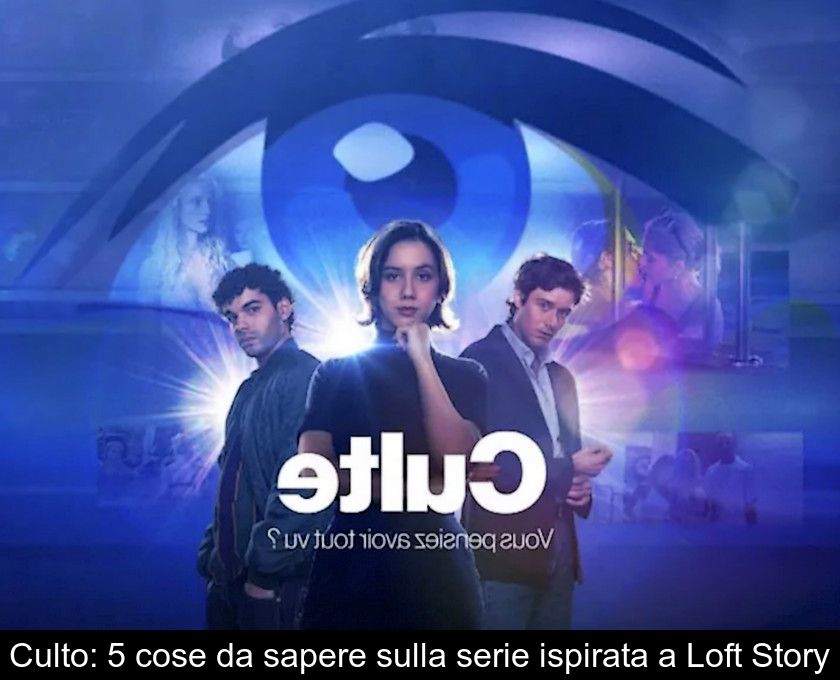 Culto: 5 Cose Da Sapere Sulla Serie Ispirata A Loft Story