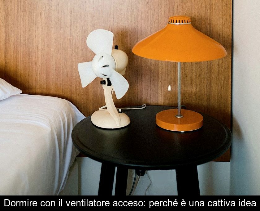 Dormire Con Il Ventilatore Acceso: Perché è Una Cattiva Idea