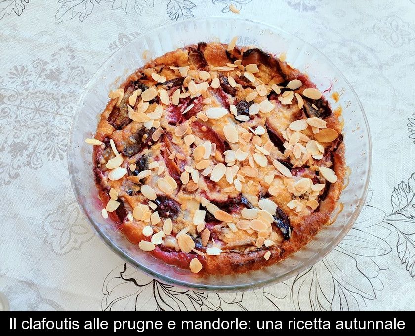 Il Clafoutis Alle Prugne E Mandorle: Una Ricetta Autunnale