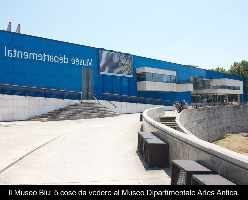 Il Museo Blu: 5 Cose Da Vedere Al Museo Dipartimentale Arles Antica.