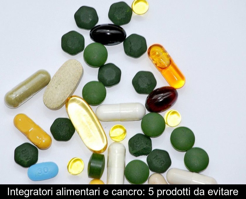 Integratori Alimentari E Cancro: 5 Prodotti Da Evitare