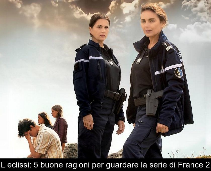 L'eclissi: 5 Buone Ragioni Per Guardare La Serie Di France 2