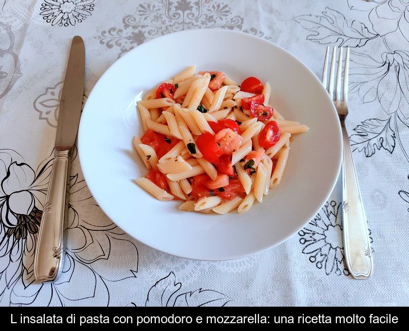 L'insalata Di Pasta Con Pomodoro E Mozzarella: Una Ricetta Molto Facile