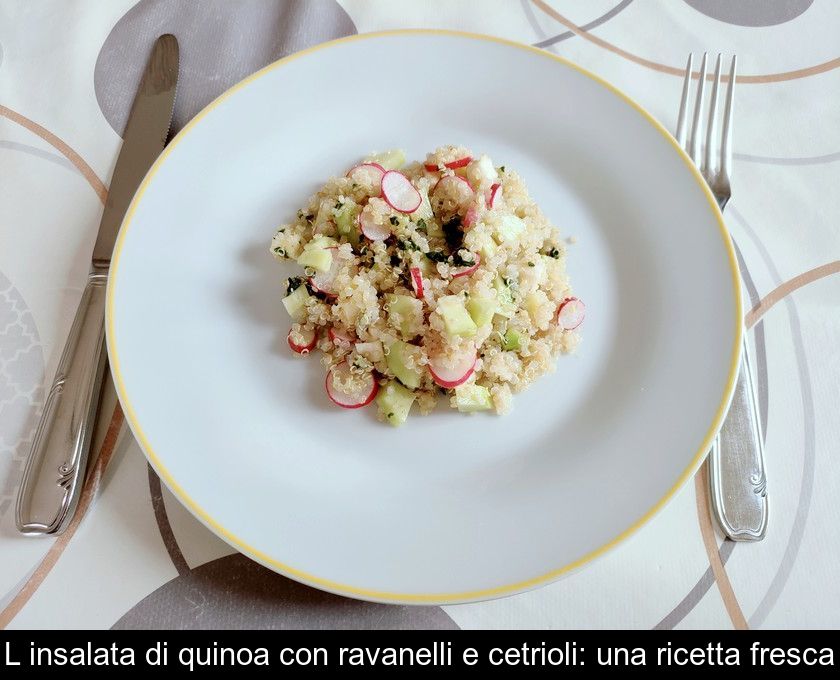 L'insalata Di Quinoa Con Ravanelli E Cetrioli: Una Ricetta Fresca