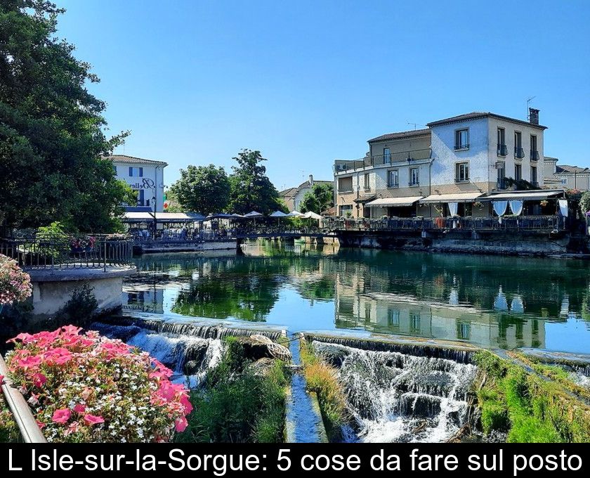 L'isle-sur-la-sorgue: 5 Cose Da Fare Sul Posto