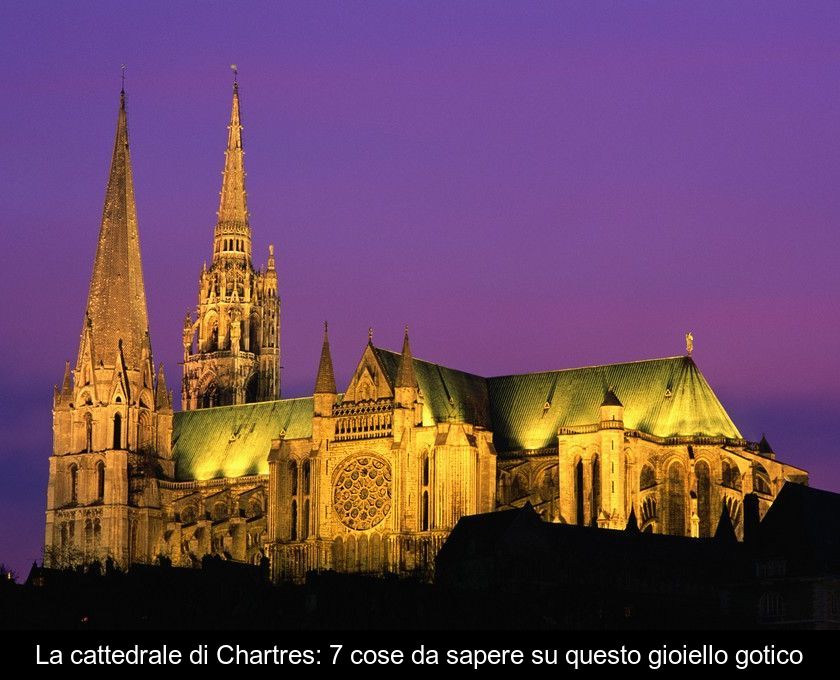 La Cattedrale Di Chartres: 7 Cose Da Sapere Su Questo Gioiello Gotico