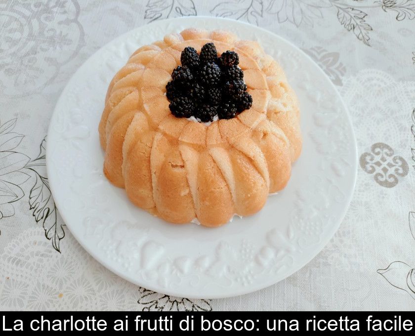 La Charlotte Ai Frutti Di Bosco: Una Ricetta Facile