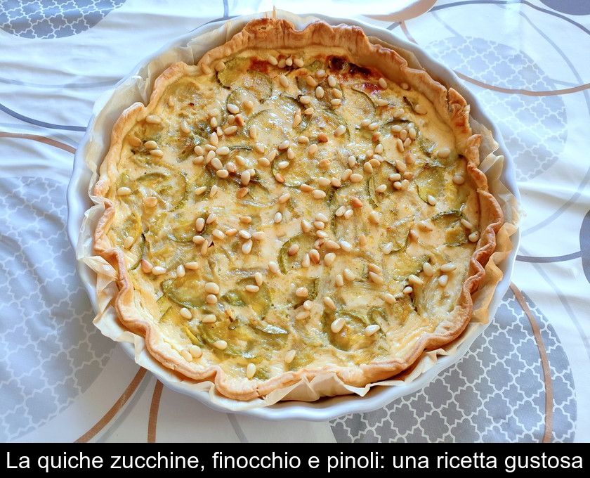 La Quiche Zucchine, Finocchio E Pinoli: Una Ricetta Gustosa