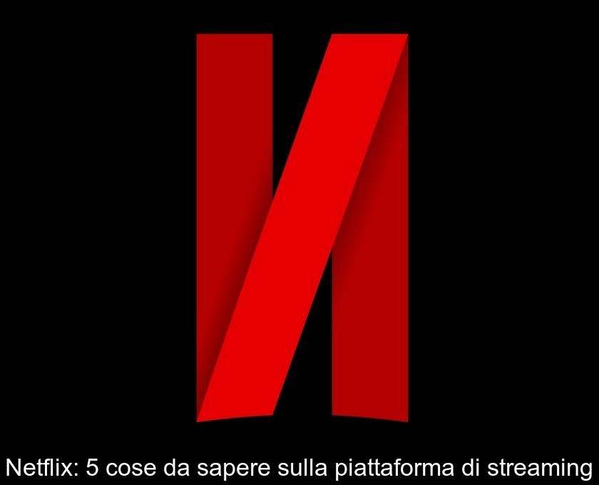 Netflix: 5 Cose Da Sapere Sulla Piattaforma Di Streaming