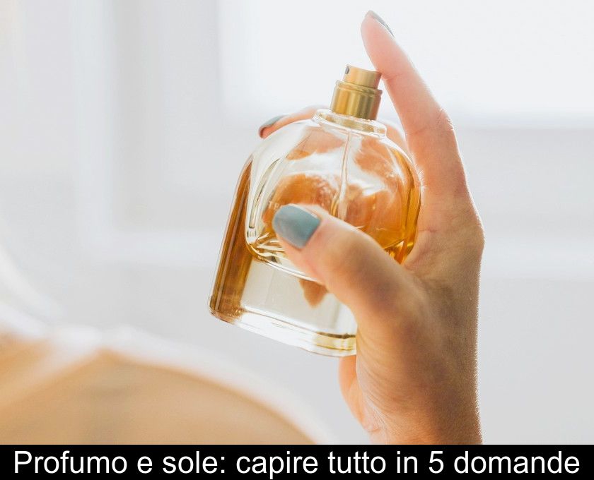 Profumo E Sole: Capire Tutto In 5 Domande