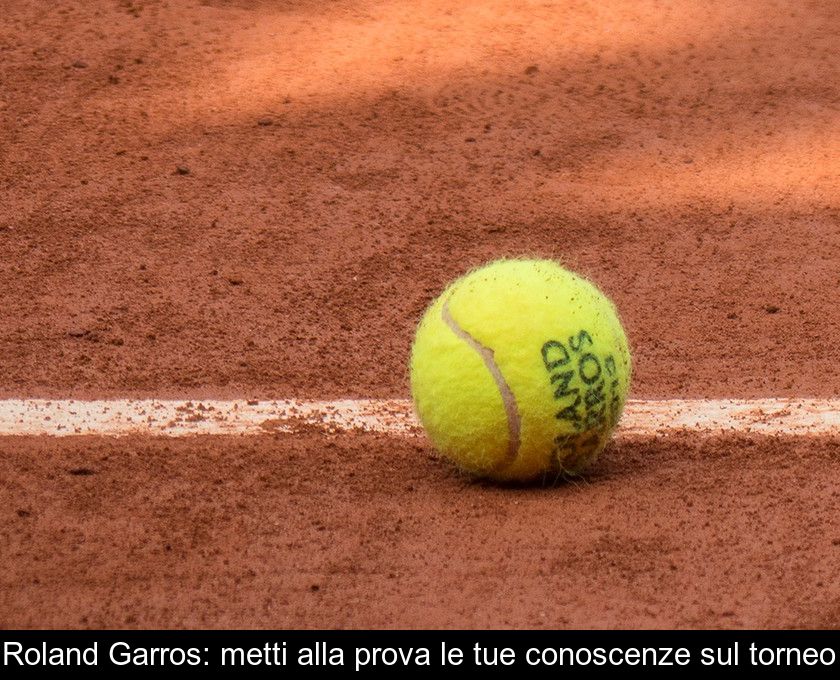 Roland Garros: Metti Alla Prova Le Tue Conoscenze Sul Torneo