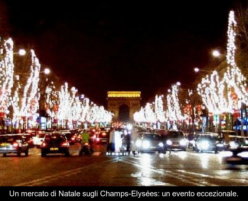 Un Mercato Di Natale Sugli Champs-elysées: Un Evento Eccezionale.